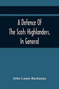 Defence Of The Scots Highlanders, In General; And Some Learned Characters, In Particular