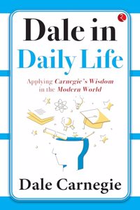 Dale in Daily Life: Applying Carnegieâ€™s Wisdom in the Modern World