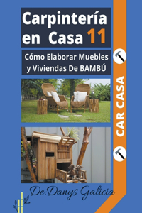 Carpintería en casa 11. Cómo Elaborar Muebles y Viviendas De BAMBÚ