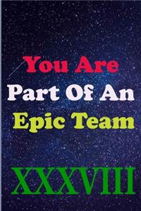 You Are Part Of An Epic Team XXXVIII