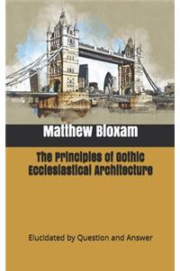 The Principles of Gothic Ecclesiastical Architecture