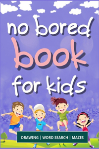 No Bored Book for Kids: A Fun Kid Workbook Game For Learning, Drawing, Word Search and Mazes for smart kids / Fun activities to do at home, holidays and kindergarten