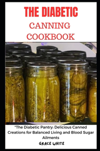 Diabetics Canning Cookbook: The Diabetic Pantry - Delicious Canned Creations for Balanced Living and Blood Sugar Ailments (Tons of Recipes with Images)