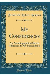 My Confidences: An Autobiographical Sketch Addressed to My Descendants (Classic Reprint)