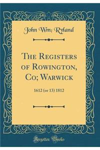 The Registers of Rowington, Co; Warwick: 1612 (or 13) 1812 (Classic Reprint)