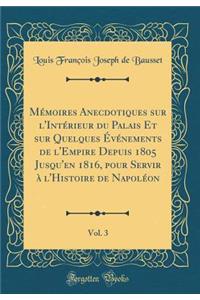 Mémoires Anecdotiques sur l'Intérieur du Palais Et sur Quelques Événements de l'Empire Depuis 1805 Jusqu'en 1816, pour Servir à l'Histoire de Napoléon, Vol. 3 (Classic Reprint)