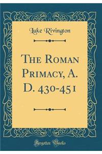 The Roman Primacy, A. D. 430-451 (Classic Reprint)