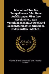 Memoiren Über Die Tempelherren Oder Neue Aufklärungen Über Ihre Geschichte ... Aus Verschiedenen in Deutschland Bekanntgemachten Urkunden Und Schriften Entlehnt...
