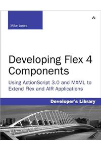 Developing Flex 4 Components: Using ActionScript 3.0 and MXML to Extend Flex and AIR Applications