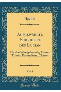 AusgewÃ¤hlte Schriften Des Lucian, Vol. 1: FÃ¼r Den Schulgebrauch; Traum, Timon, Prometheus, Charon (Classic Reprint)