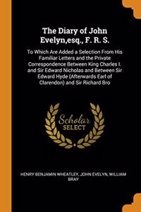 The Diary of John Evelyn,esq., F. R. S.: To Which Are Added a Selection From His Familiar Letters and the Private Correspondence Between King Charles