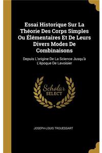 Essai Historique Sur La Théorie Des Corps Simples Ou Élémentaires Et De Leurs Divers Modes De Combinaisons: Depuis L'origine De La Science Jusqu'à L'époque De Lavoisier