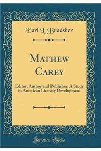 Mathew Carey: Editor, Author and Publisher; A Study in American Literary Development (Classic Reprint)
