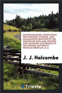 Church Reading. Containing the Morning, Evening, and Communion Services of the Church of England, Pointed and Accented According to the Method Advised