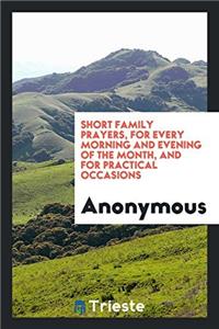 Short Family Prayers, for Every Morning and Evening of the Month, and for Practical Occasions