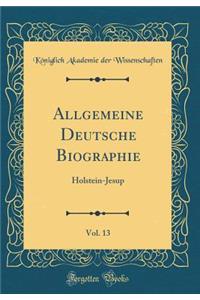 Allgemeine Deutsche Biographie, Vol. 13: Holstein-Jesup (Classic Reprint)