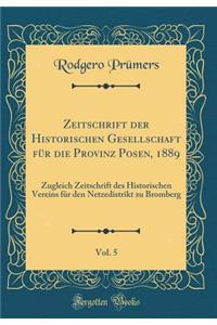 Zeitschrift Der Historischen Gesellschaft FÃ¼r Die Provinz Posen, 1889, Vol. 5: Zugleich Zeitschrift Des Historischen Vereins FÃ¼r Den Netzedistrikt Zu Bromberg (Classic Reprint)