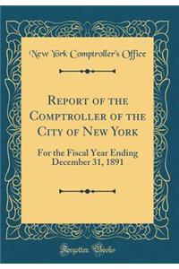 Report of the Comptroller of the City of New York: For the Fiscal Year Ending December 31, 1891 (Classic Reprint)