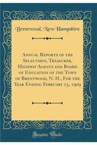Annual Reports of the Selectmen, Treasurer, Highway Agents and Board of Education of the Town of Brentwood, N. H., For the Year Ending February 15, 1909 (Classic Reprint)