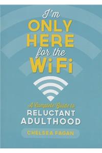 I'm Only Here for the WiFi: A Complete Guide to Reluctant Adulthood