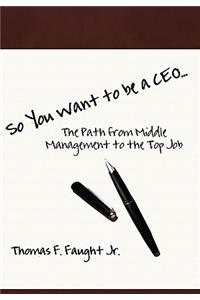 So You Want To Be A CEO...The Path from Middle Management to the Top Job
