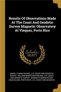 Results Of Observations Made At The Coast And Geodetic Survey Magnetic Observatory At Vieques, Porto Rico