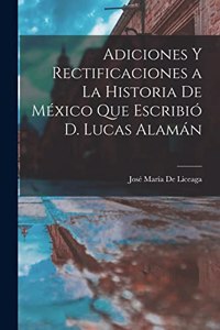 Adiciones Y Rectificaciones a La Historia De México Que Escribió D. Lucas Alamán