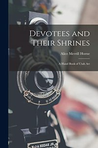 Devotees and Their Shrines; a Hand Book of Utah Art