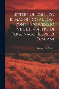 Lettere Di Lorenzo Il Magnifico Al Som. Pont. Innocenzio Viii. E Piv Altre Di Personaggi Illvstri Toscani