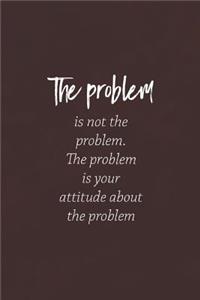 The Problem Is Not Hte Problem, The Problem Is Your Attitude About The Problem