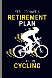 Yes I do have a Retirement Plan I Plan on Cycling