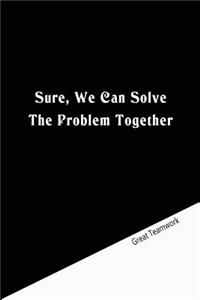 Sure, We Can Solve The Problem Together