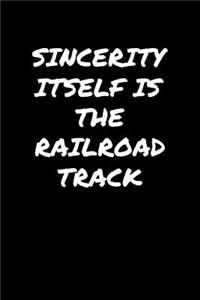 Sincerity Itself Is The Railroad Track