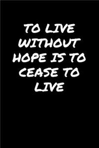 To Live Without Hope Is To Cease To Live