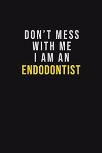 Don't Mess With Me I Am An Endodontist