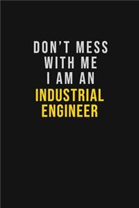 Don't Mess With Me I Am An Industrial engineer