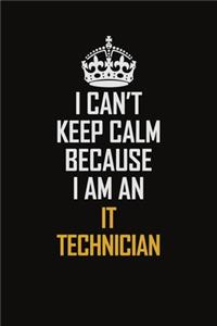 I Can't Keep Calm Because I Am An IT Technician