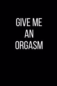 Give Me An Orgasm