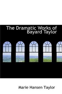 The Dramatic Works of Bayard Taylor