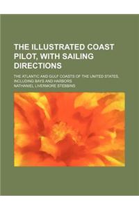 The Illustrated Coast Pilot, with Sailing Directions; The Atlantic and Gulf Coasts of the United States, Including Bays and Harbors