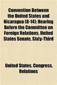 Convention Between the United States and Nicaragua (8-14); Hearing Before the Committee on Foreign Relations, United States Senate, Sixty-Third