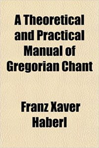 A Theoretical and Practical Manual of Gregorian Chant