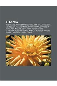 Titanic: RMS Titanic, White Star Line, William T. Stead, Charles Lightoller, Helen Candee, Molly Brown, Charles M. Hays, Jack P