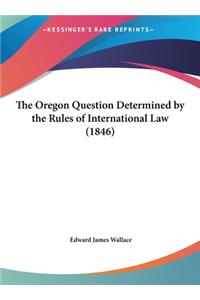 The Oregon Question Determined by the Rules of International Law (1846)