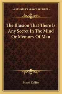The Illusion That There Is Any Secret In The Mind Or Memory Of Man