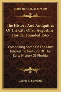 The History And Antiquities Of The City Of St. Augustine, Florida, Founded 1565