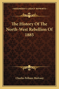 History Of The North-West Rebellion Of 1885