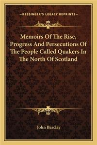 Memoirs Of The Rise, Progress And Persecutions Of The People Called Quakers In The North Of Scotland