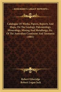 Catalogue of Works, Papers, Reports and Maps, on the Geology, Paleontology, Mineralogy, Mining and Metallurgy, Etc. of the Australian Continent and Tasmania (1881)