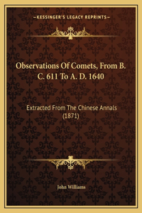 Observations Of Comets, From B. C. 611 To A. D. 1640: Extracted From The Chinese Annals (1871)
